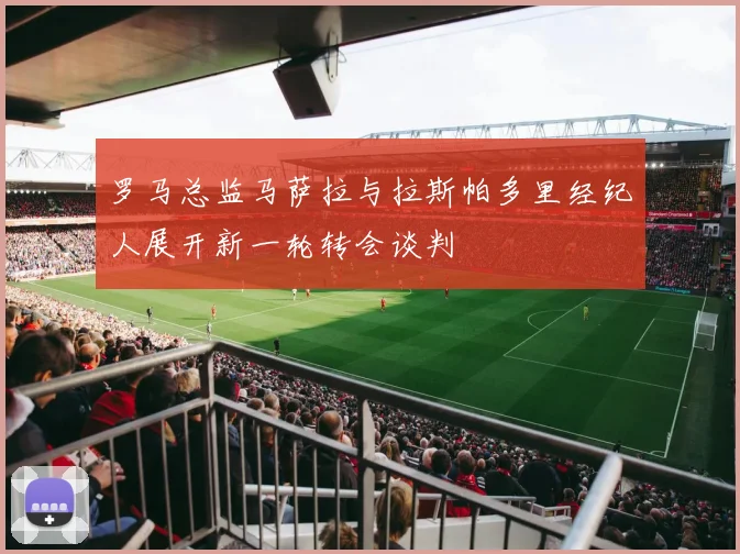 罗马总监马萨拉与拉斯帕多里经纪人展开新一轮转会谈判