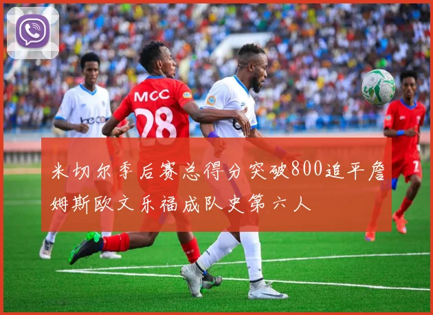 米切尔季后赛总得分突破800追平詹姆斯欧文乐福成队史第六人