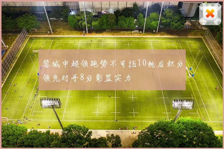 蓉城中超领跑势不可挡10轮后积分领先对手8分彰显实力
