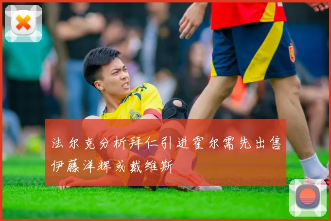 法尔克分析拜仁引进霍尔需先出售伊藤洋辉或戴维斯
